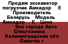 Продам экскаватор-погрузчик Амкадор 702Е › Производитель ­ Беларусь › Модель ­ Амкадор 702Е › Цена ­ 950 000 - Все города Авто » Спецтехника   . Калининградская обл.,Советск г.